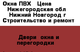 Окна ПВХ › Цена ­ 10 000 - Нижегородская обл., Нижний Новгород г. Строительство и ремонт » Двери, окна и перегородки   